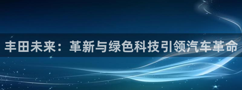 新宝gg介绍：丰田未来：革新与绿色科技引