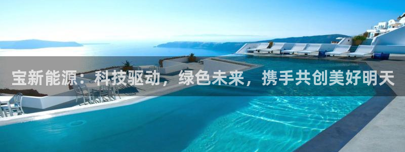 新宝gg 198：宝新能源：科技驱动，绿
