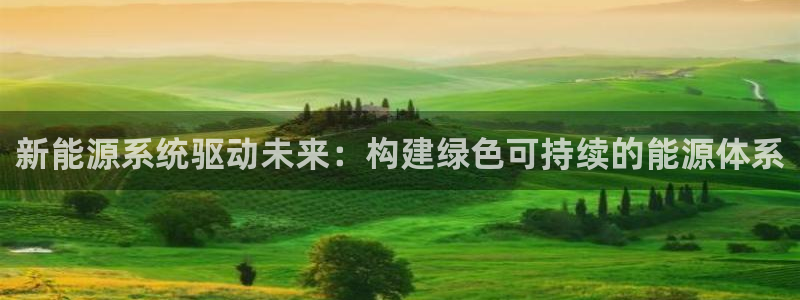 新宝gg新宝5:新能源系统驱动未来:构建绿色可持续的能源体系