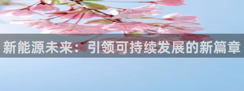 新宝集团gg:新能源未来:引领可持续发展的新篇章