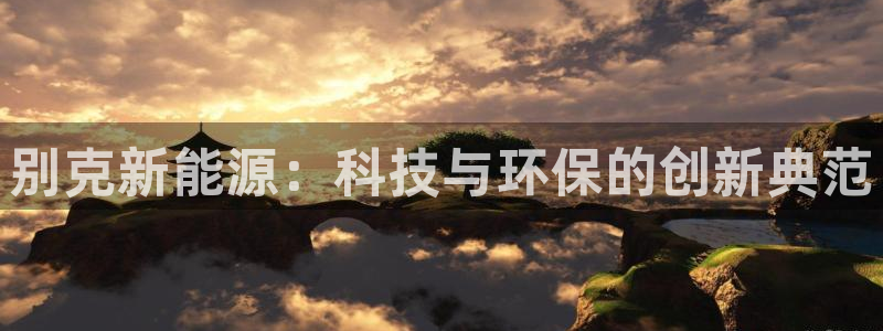 新宝哈哈gg：别克新能源：科技与环保的创