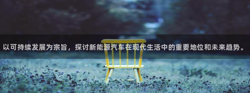 新宝gg 主管:以可持续发展为宗旨,探讨新能源汽车在现代生活