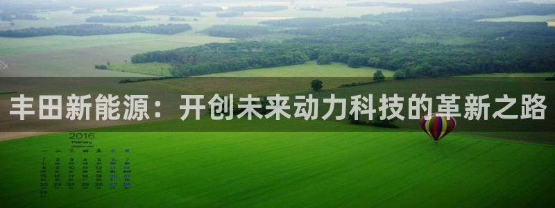 新宝gg老板64491:丰田新能源:开创未来动力科技的革新之