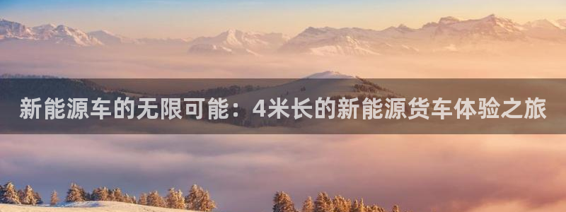 66新宝gg:新能源车的无限可能:4米长的新能源货车体验之旅