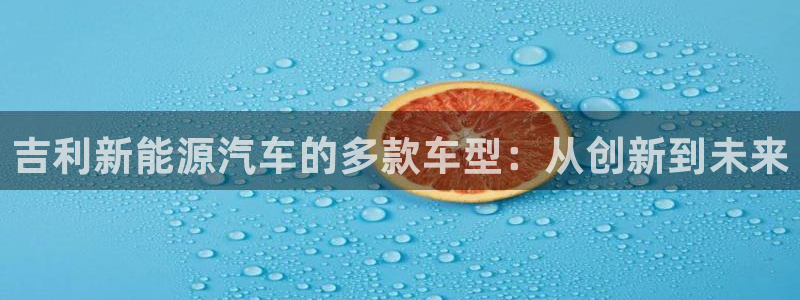 新宝gg ios下载:吉利新能源汽车的多款车型:从创新到未来