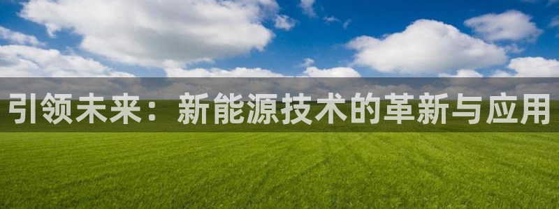 收新宝gg:引领未来:新能源技术的革新与应用