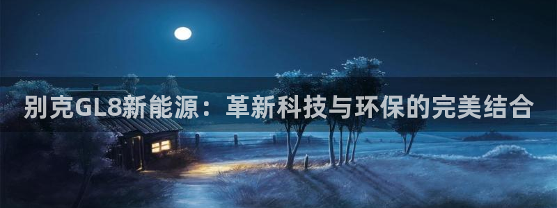 新宝gg公司:别克GL8新能源:革新科技与环保的完美结合