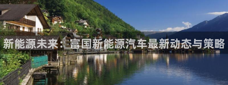 新宝GG绿色:新能源未来:富国新能源汽车最新动态与策略