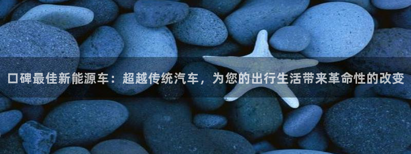 新宝彩票gg:口碑最佳新能源车:超越传统汽车,为您的出行生活