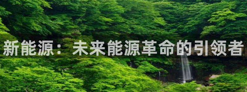 新宝GG网页:新能源:未来能源革命的引领者